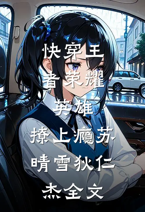快穿王者荣耀：英雄，撩上瘾苏晴雪狄仁杰全文