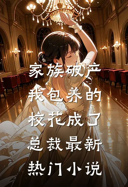 家族破产，我包养的校花成了总裁最新热门小说