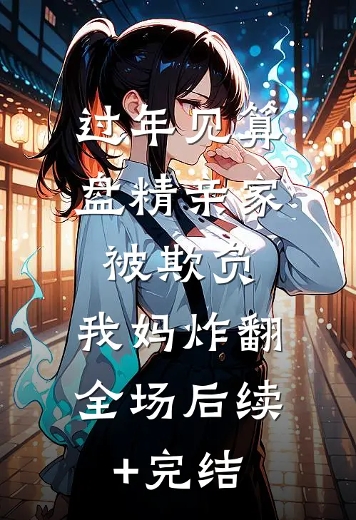 过年见算盘精亲家被欺负，我妈炸翻全场后续+完结