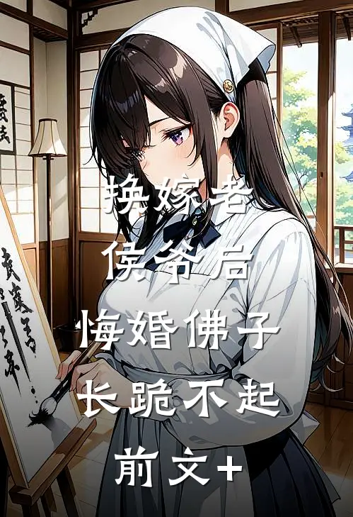 换嫁老侯爷后，悔婚佛子长跪不起前文+