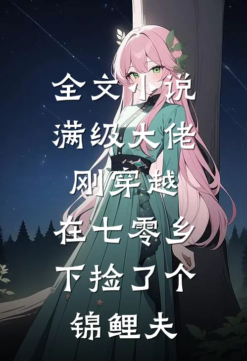 全文小说满级大佬刚穿越，在七零乡下捡了个锦鲤夫