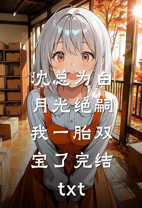 沈总为白月光绝嗣，我一胎双宝了完结txt