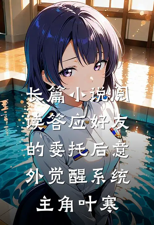 长篇小说阅读答应好友的委托后意外觉醒系统主角叶寒