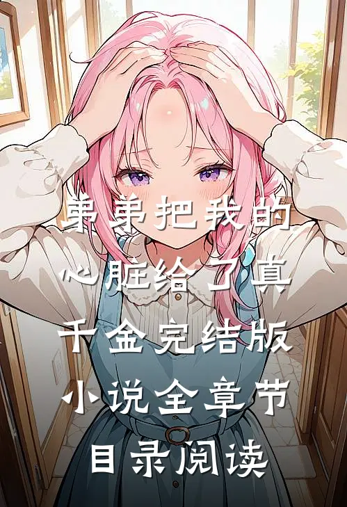 弟弟把我的心脏给了真千金完结版小说全章节目录阅读