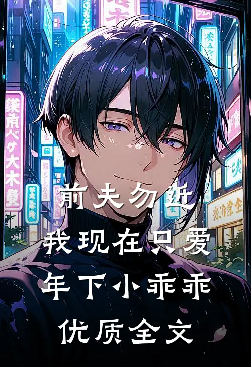 前夫勿近：我现在只爱年下小乖乖优质全文