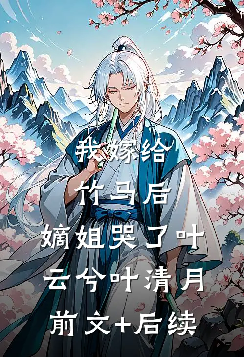 我嫁给竹马后，嫡姐哭了叶云兮叶清月前文+后续