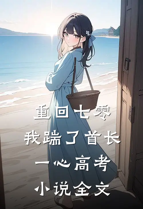 重回七零，我踹了首长一心高考小说全文