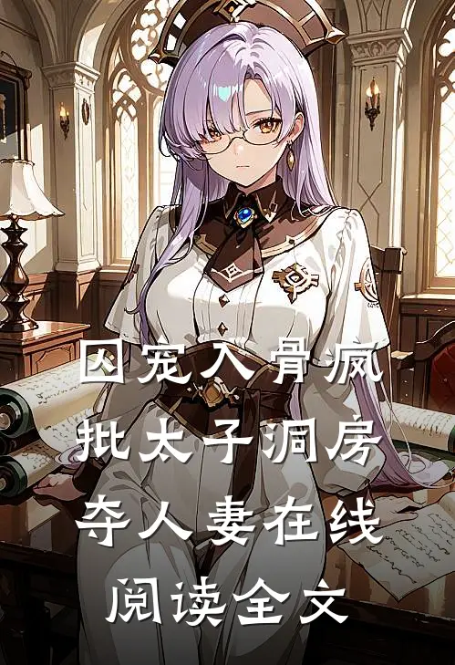 囚宠入骨疯批太子洞房夺人妻在线阅读全文