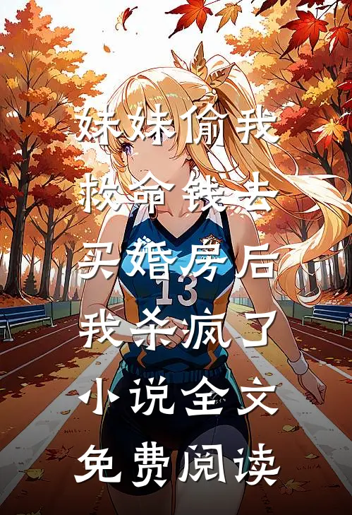 妹妹偷我救命钱去买婚房后，我杀疯了小说全文免费阅读