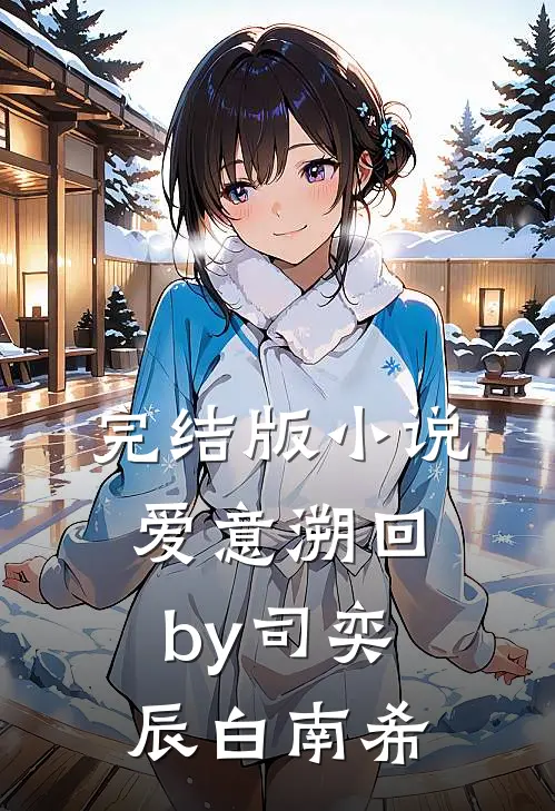 完结版小说爱意溯回by司奕辰白南希
