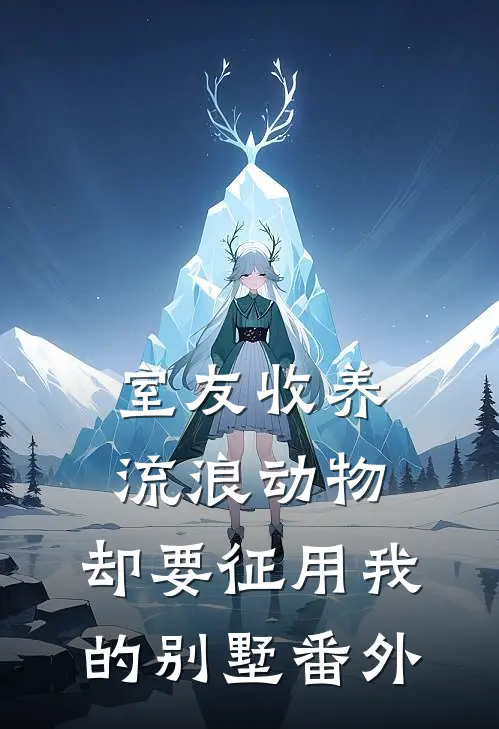 室友收养流浪动物，却要征用我的别墅 番外
