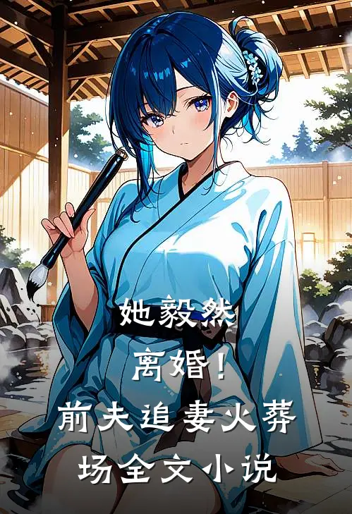 她毅然离婚!前夫追妻火葬场全文阅读