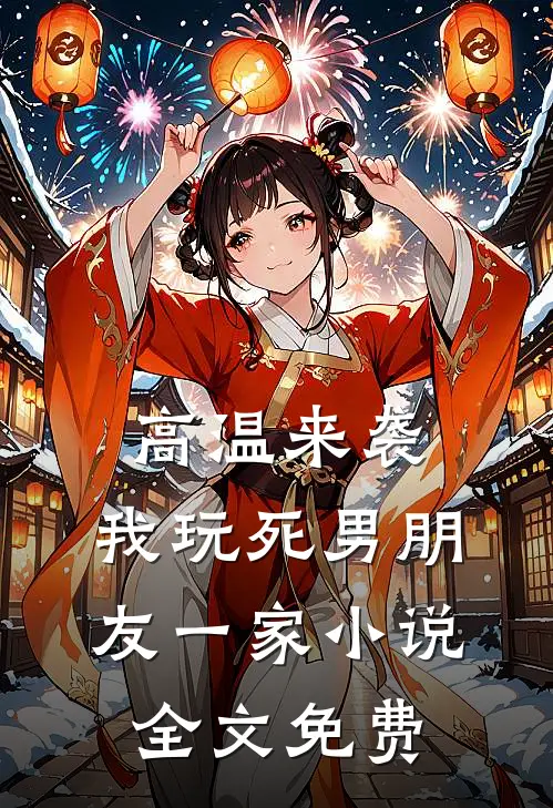 高温来袭，我玩死男朋友一家小说全文免费