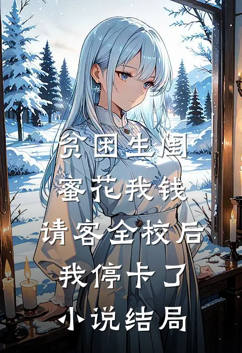 贫困生闺蜜花我钱，请客全校后我停卡了小说结局