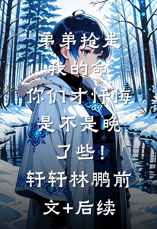 弟弟抢走我的命：你们才忏悔，是不是晚了些！轩轩林鹏前文+后续