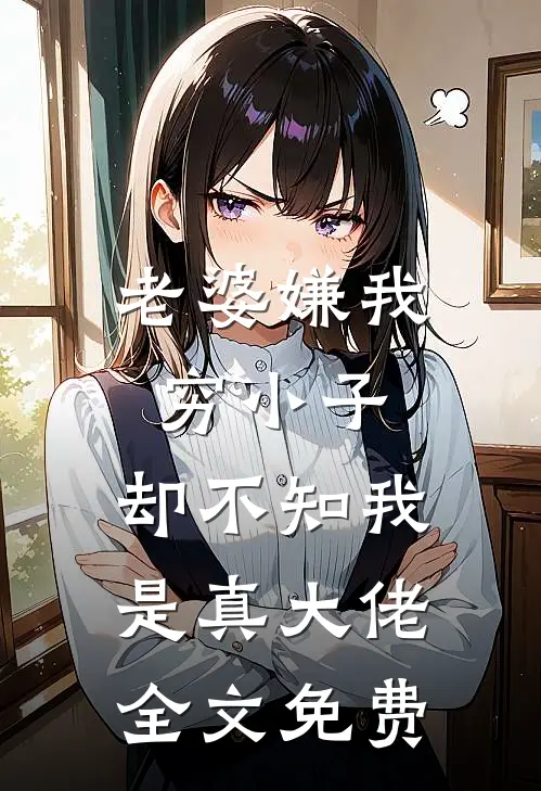 老婆嫌我穷小子，却不知我是真大佬全文免费