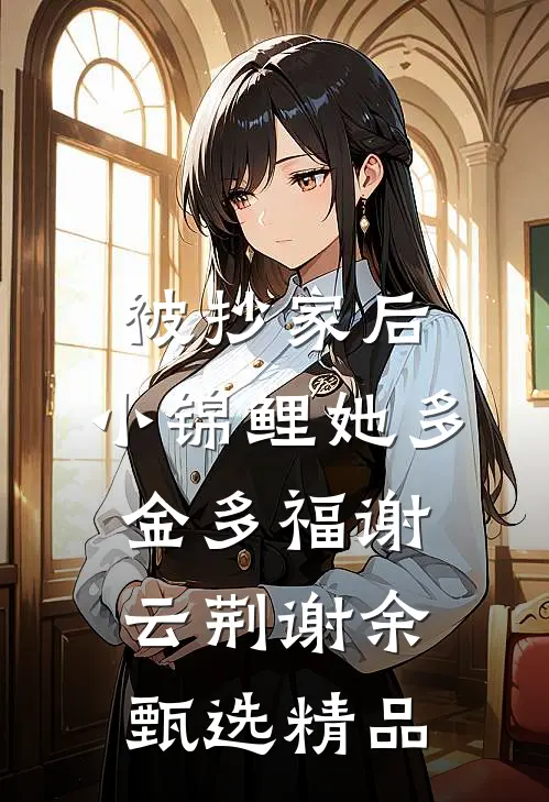 被抄家后，小锦鲤她多金多福谢云荆谢余甄选精品