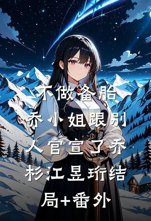 不做备胎，乔小姐跟别人官宣了乔杉江昱珩结局+番外