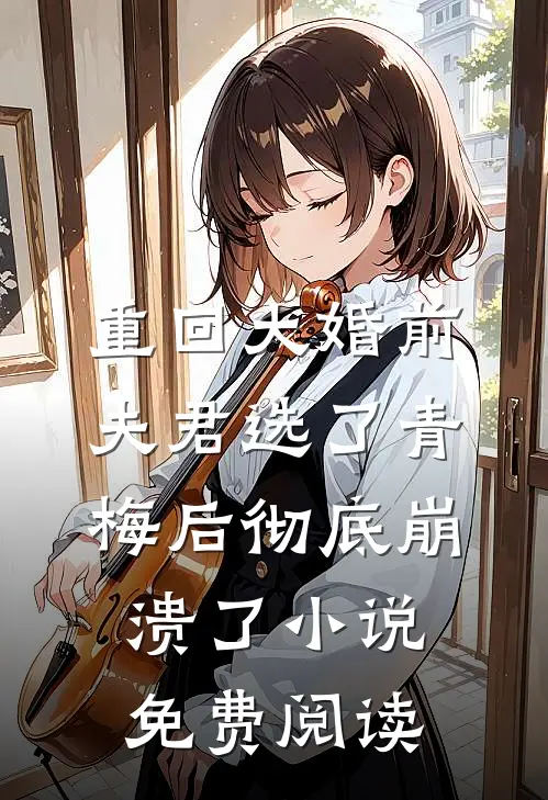 重回大婚前，夫君选了青梅后彻底崩溃了小说免费阅读