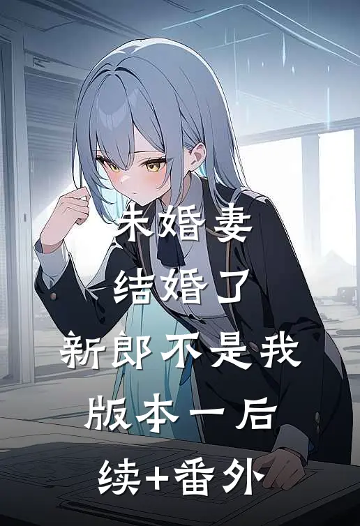 未婚妻结婚了，新郎不是我  版本一后续+番外