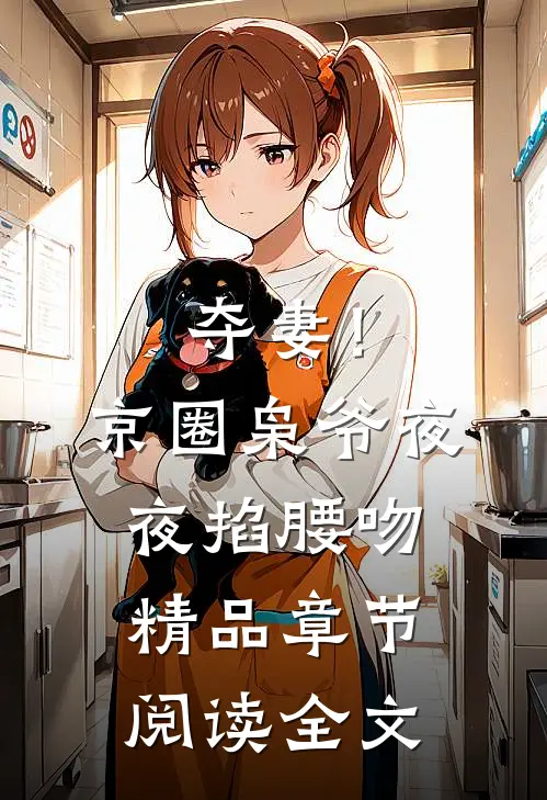 夺妻！京圈枭爷夜夜掐腰吻精品章节阅读全文