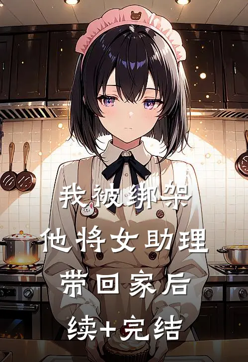 我被绑架，他将女助理带回家后续+完结
