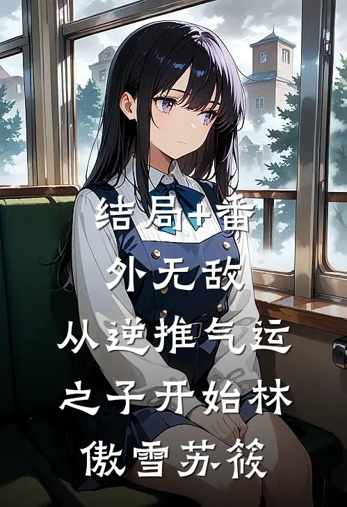 结局+番外无敌，从逆推气运之子开始林傲雪苏筱