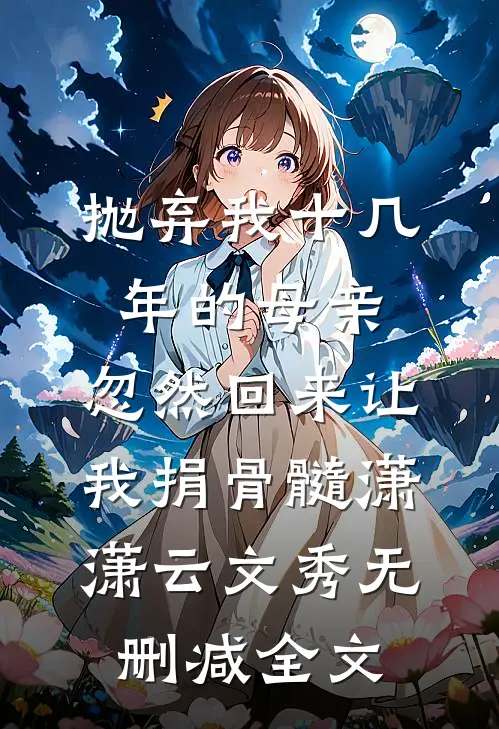 抛弃我十几年的母亲，忽然回来让我捐骨髓潇潇云文秀无删减全文