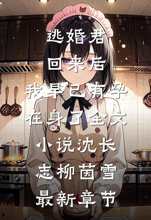 逃婚君回来后，我早已有孕在身了全文小说沈长志柳茵雪最新章节