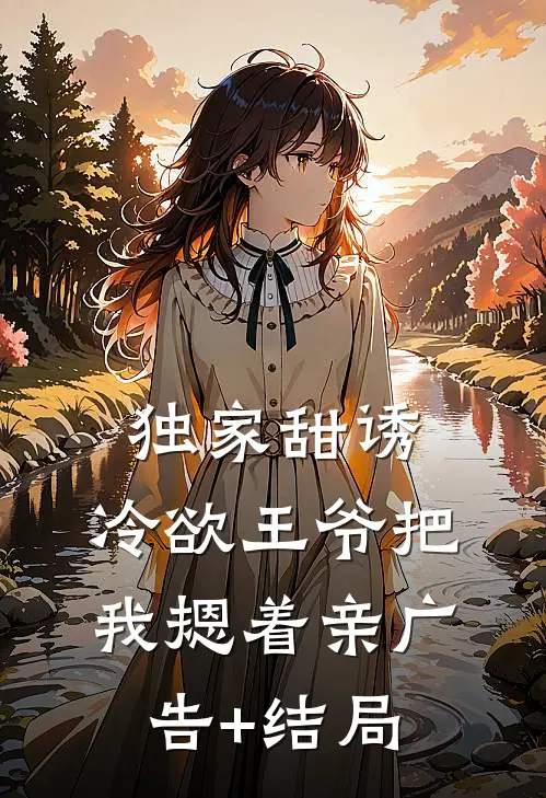 独家甜诱，冷欲王爷把我摁着亲广告+结局