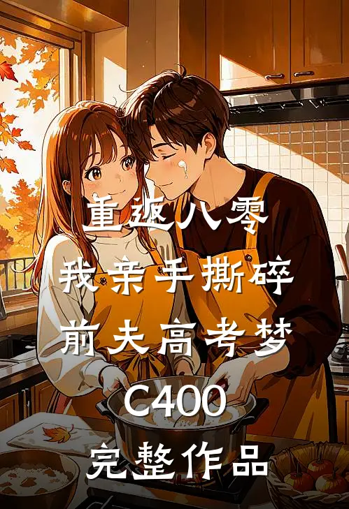 重返八零，我亲手撕碎前夫高考梦C400完整作品