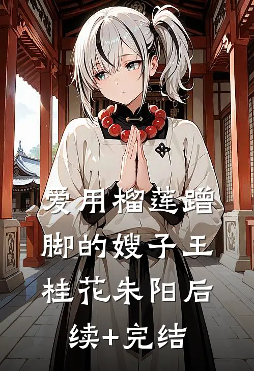 爱用榴莲蹭脚的嫂子王桂花朱阳后续+完结