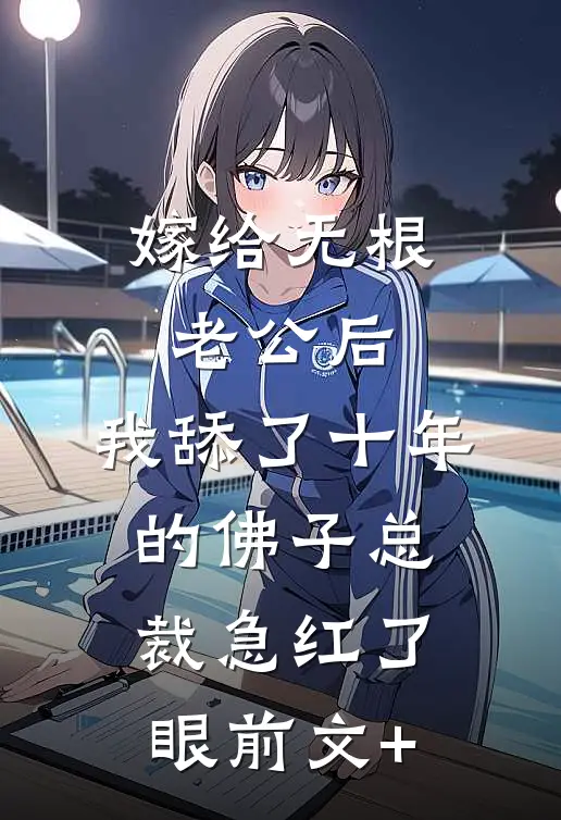 嫁给无根老公后，我舔了十年的佛子总裁急红了眼前文+