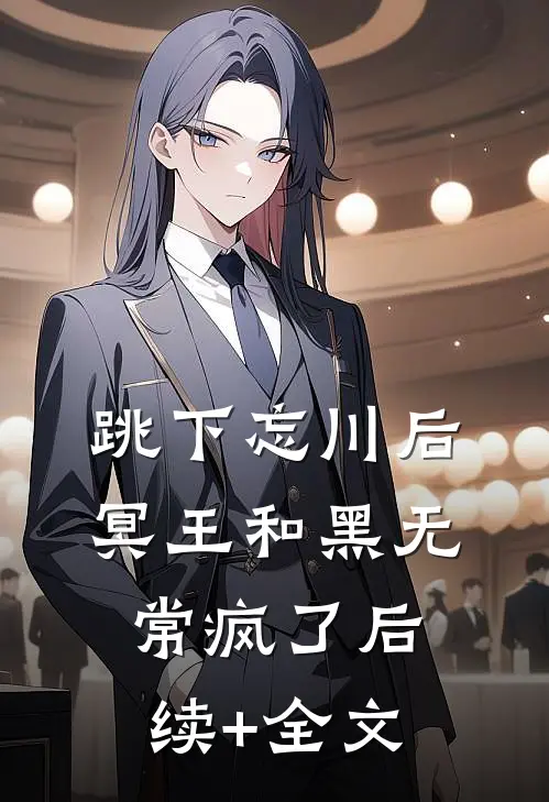 跳下忘川后，冥王和黑无常疯了后续+全文