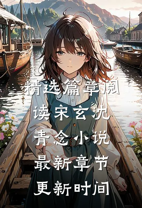 精选篇章阅读宋玄沈青念小说最新章节更新时间