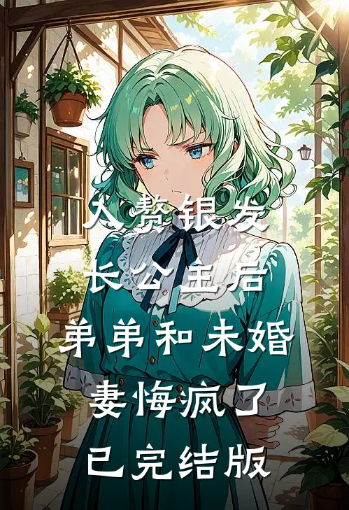 入赘银发长公主后，弟弟和未婚妻悔疯了已完结版