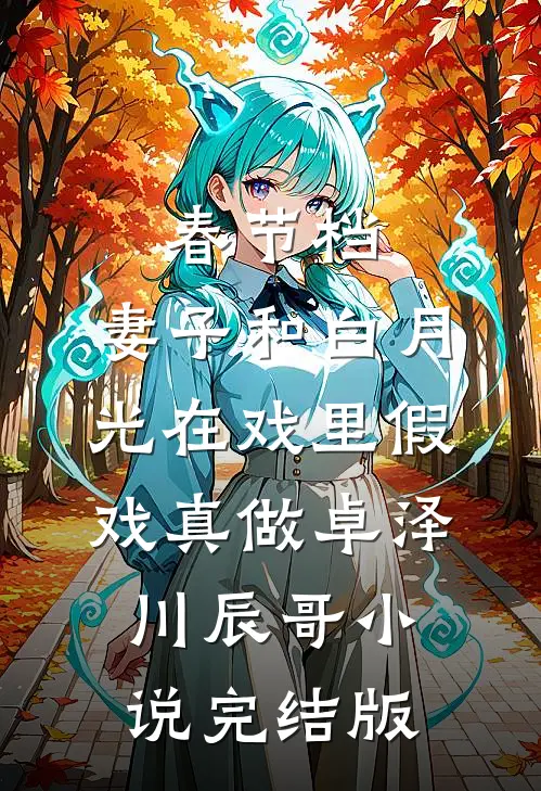春节档，妻子和白月光在戏里假戏真做卓泽川辰哥小说完结版