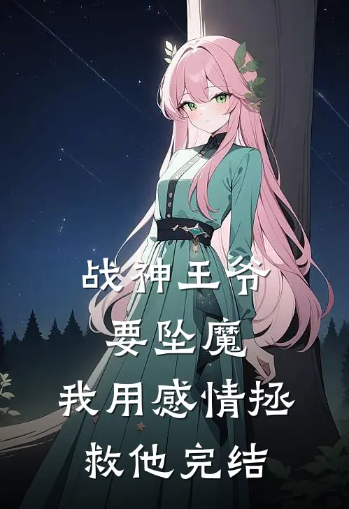 战神王爷要坠魔，我用感情拯救他完结