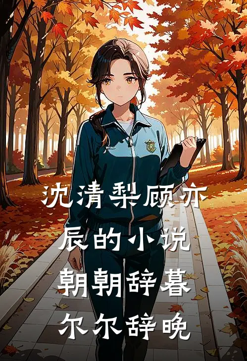 沈清梨顾亦辰的小说朝朝辞暮，尔尔辞晚