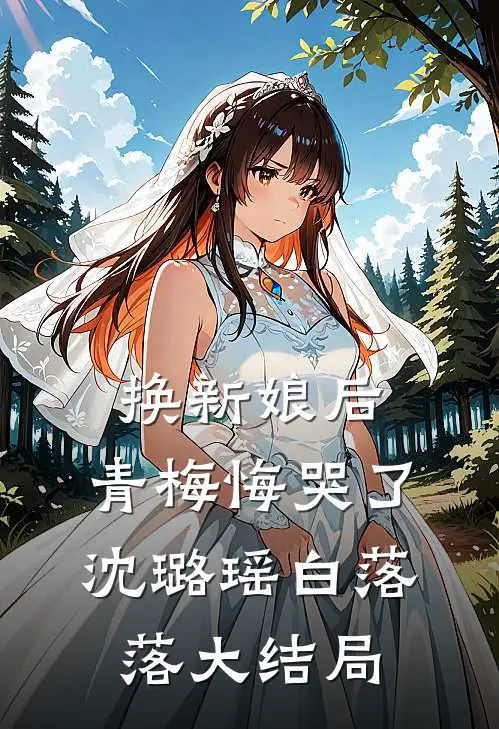 换新娘后，青梅悔哭了沈璐瑶白落落大结局