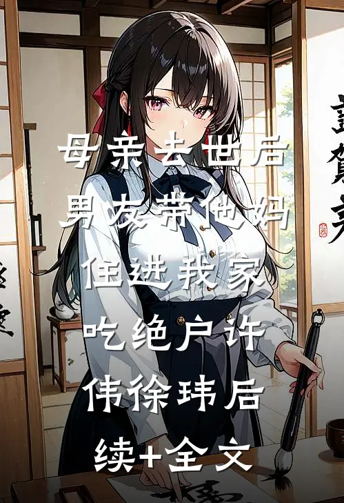 母亲去世后，男友带他妈住进我家吃绝户许伟徐玮后续+全文