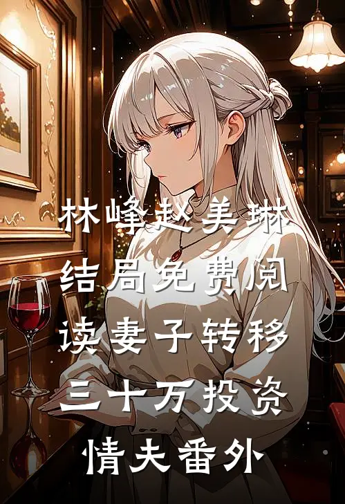 林峰赵美琳结局免费阅读妻子转移三十万投资情夫番外