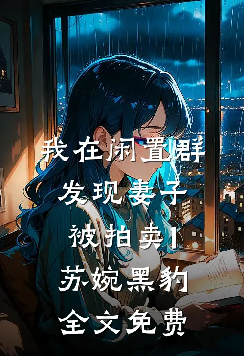 我在闲置群发现妻子被拍卖1苏婉黑豹全文免费