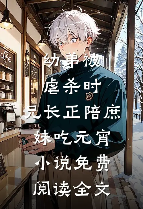 幼弟被虐杀时，兄长正陪庶妹吃元宵小说免费阅读全文