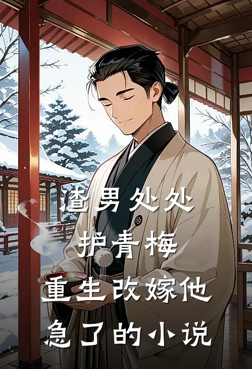渣男处处护青梅，重生改嫁他急了的小说