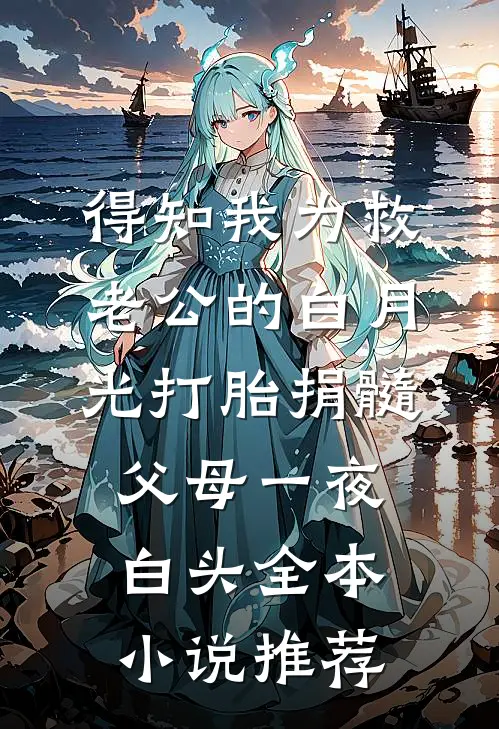 得知我为救老公的白月光打胎捐髓，父母一夜白头全本小说推荐
