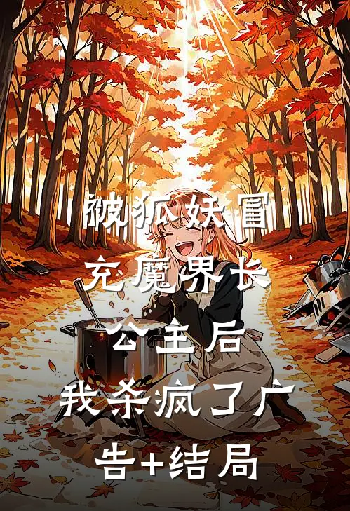 被狐妖冒充魔界长公主后，我杀疯了广告+结局