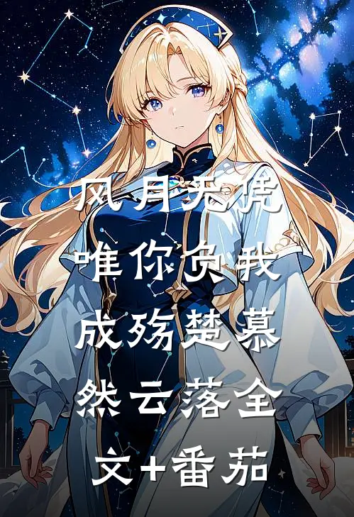 风月无凭，唯你负我成殇楚慕然云落全文+番茄
