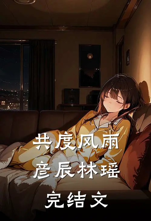 共度风雨彦辰林瑶完结文