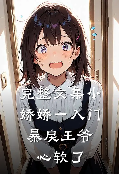 完整文集小娇娇一入门，暴戾王爷心软了